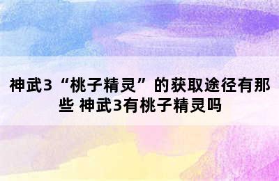 神武3“桃子精灵”的获取途径有那些 神武3有桃子精灵吗